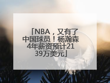 NBA，又有了中国球员！杨瀚森4年薪资预计2139万美元